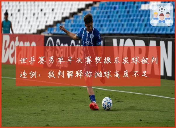 世乒赛男单半决赛樊振东发球被判违例，裁判解释称抛球高度不足