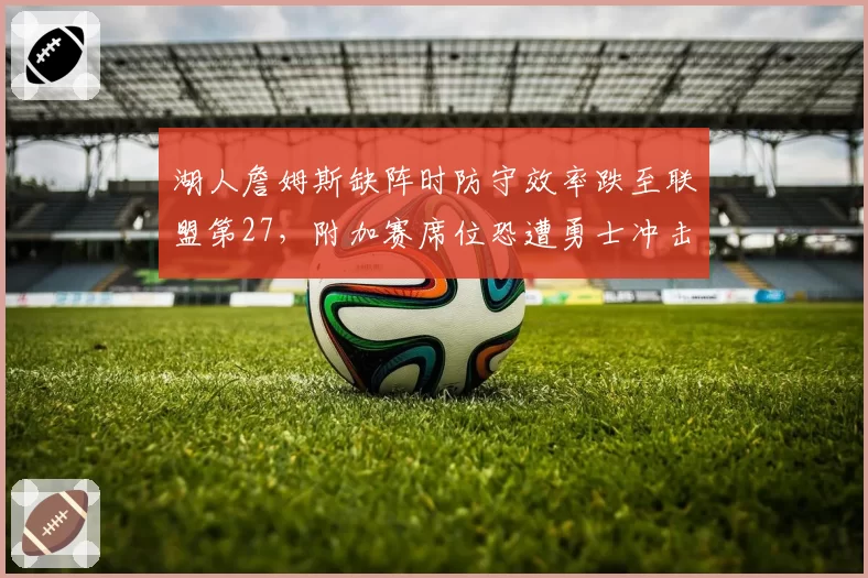湖人詹姆斯缺阵时防守效率跌至联盟第27，附加赛席位恐遭勇士冲击？