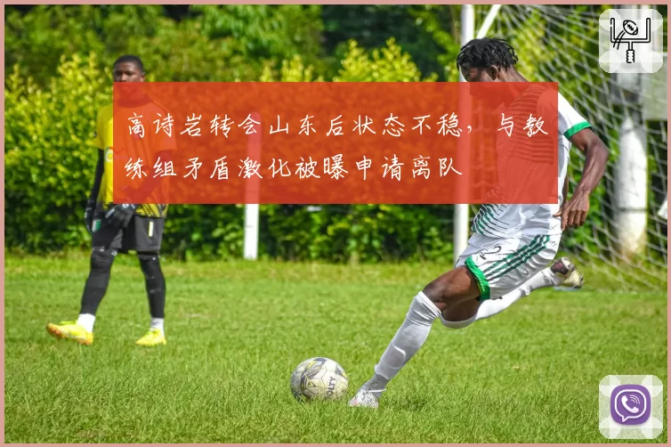 高诗岩转会山东后状态不稳,与教练组矛盾激化被曝申请离队