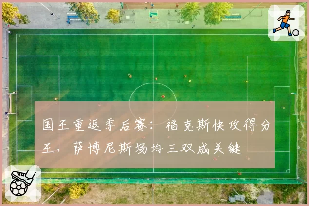国王重返季后赛:福克斯快攻得分王,萨博尼斯场均三双成关键