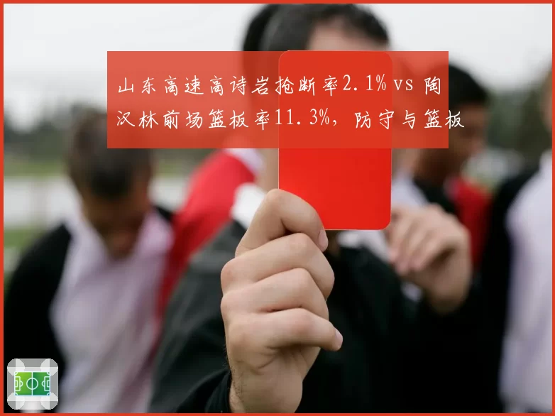 山东高速高诗岩抢断率2.1% vs 陶汉林前场篮板率11.3%，防守与篮板双核驱动效果