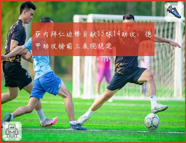 萨内拜仁边锋贡献15球14助攻，德甲助攻榜前三表现稳定