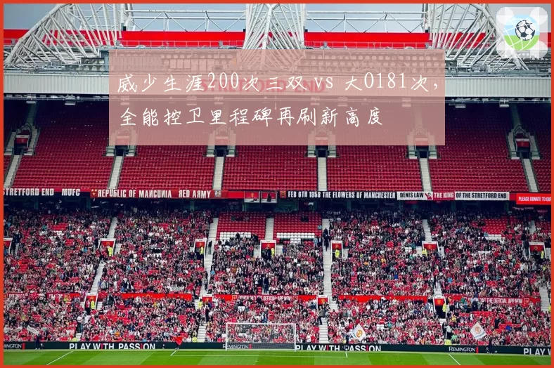 威少生涯200次三双 vs 大O181次,全能控卫里程碑再刷新高度