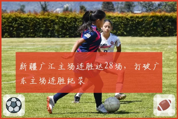 新疆广汇主场连胜达28场，打破广东主场连胜纪录