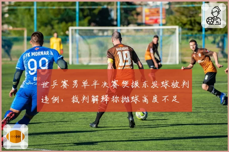 世乒赛男单半决赛樊振东发球被判违例,裁判解释称抛球高度不足