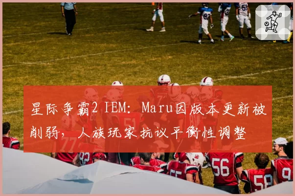 星际争霸2 IEM:Maru因版本更新被削弱,人族玩家抗议平衡性调整