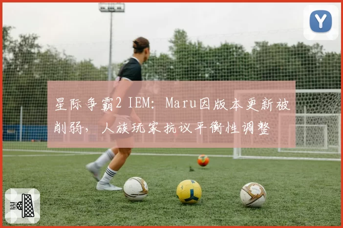 星际争霸2 IEM：Maru因版本更新被削弱，人族玩家抗议平衡性调整