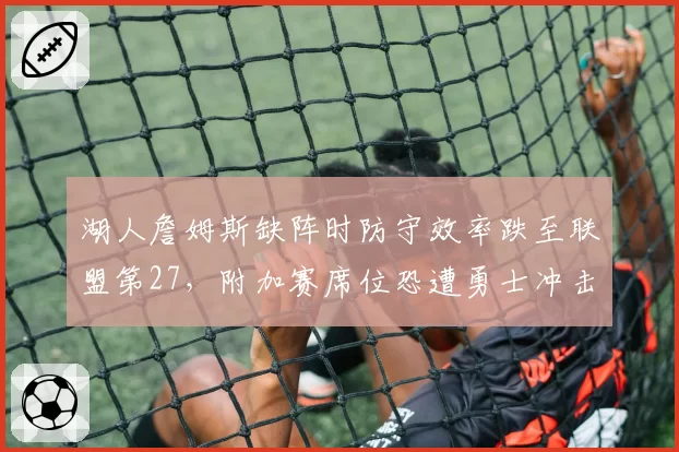 湖人詹姆斯缺阵时防守效率跌至联盟第27,附加赛席位恐遭勇士冲击?
