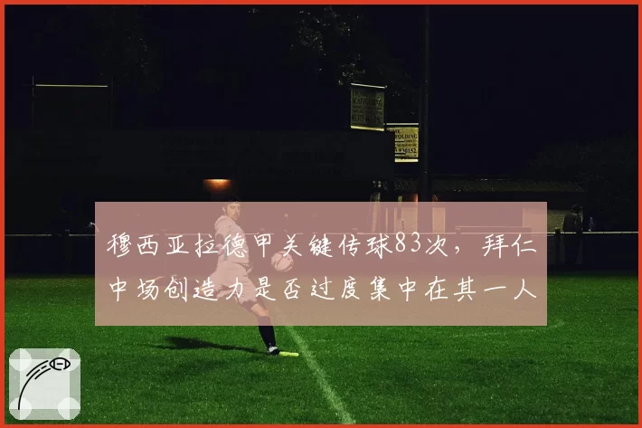 穆西亚拉德甲关键传球83次，拜仁中场创造力是否过度集中在其一人？