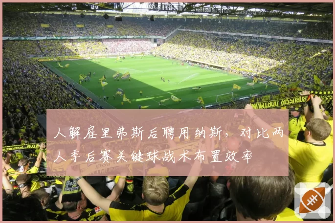 人解雇里弗斯后聘用纳斯，对比两人季后赛关键球战术布置效率
