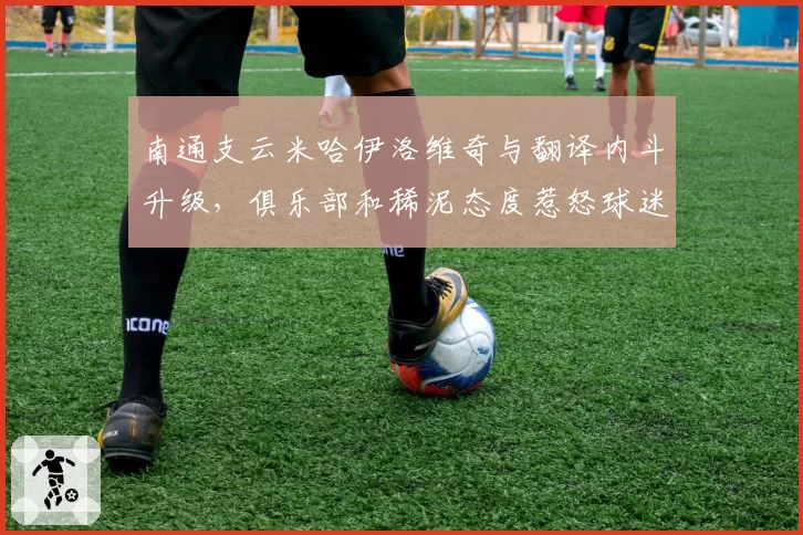 南通支云米哈伊洛维奇与翻译内斗升级,俱乐部和稀泥态度惹怒球迷