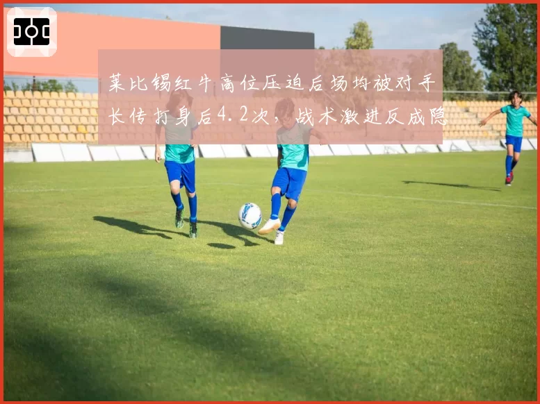 莱比锡红牛高位压迫后场均被对手长传打身后4.2次,战术激进反成隐患