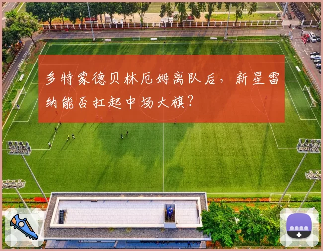 多特蒙德贝林厄姆离队后，新星雷纳能否扛起中场大旗？