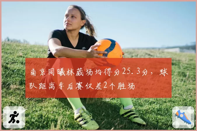 南京同曦林葳场均得分25.3分,球队距离季后赛仅差2个胜场