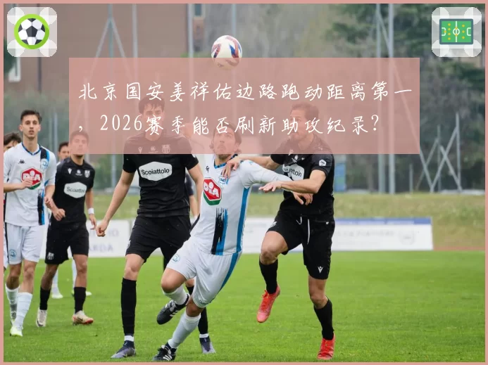 北京国安姜祥佑边路跑动距离第一，2026赛季能否刷新助攻纪录？