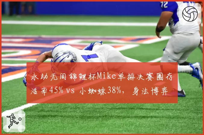 永劫无间锦鲤杯Mike单排决赛圈存活率45% vs 小蜘蛛38%，身法博弈决定冠军归属