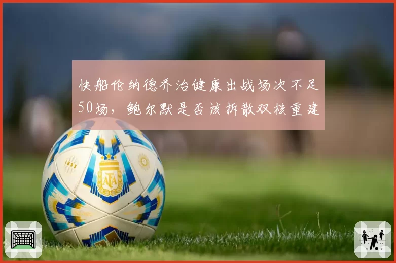 快船伦纳德乔治健康出战场次不足50场,鲍尔默是否该拆散双核重建?