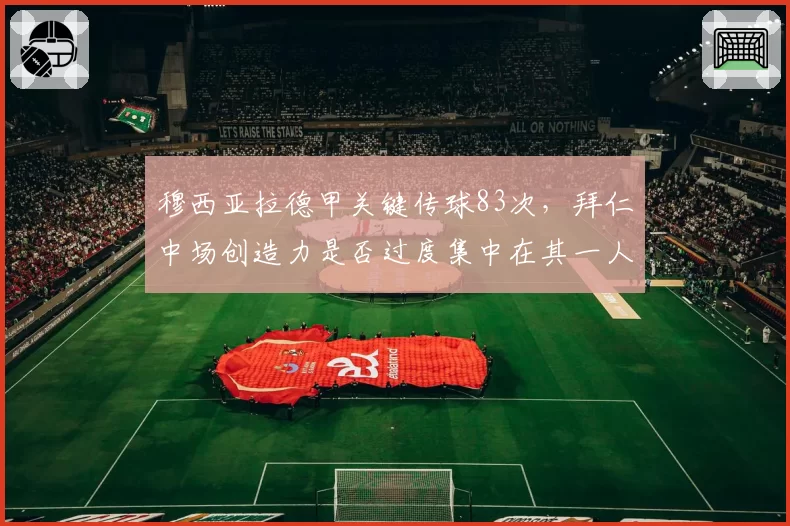 穆西亚拉德甲关键传球83次,拜仁中场创造力是否过度集中在其一人?