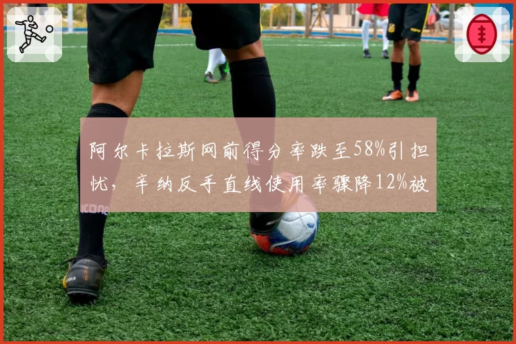 阿尔卡拉斯网前得分率跌至58%引担忧，辛纳反手直线使用率骤降12%被批战术单一